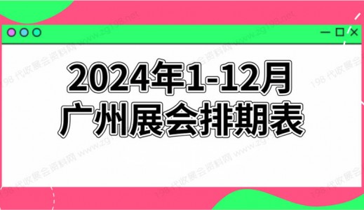 2024年廣州展會(huì)排期表!廣州展會(huì)預(yù)告，198代收展會(huì)資料網(wǎng)整理